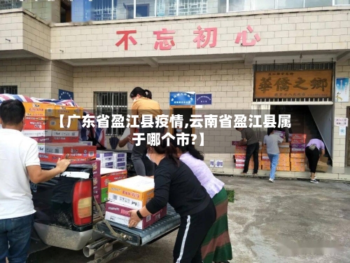 【广东省盈江县疫情,云南省盈江县属于哪个市?】-第2张图片