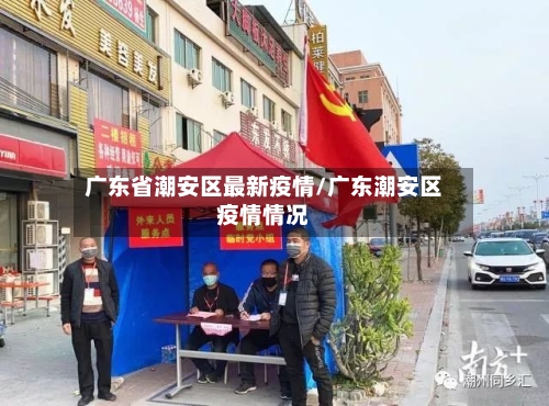 广东省潮安区最新疫情/广东潮安区疫情情况-第1张图片