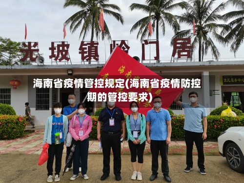 海南省疫情管控规定(海南省疫情防控期的管控要求)-第1张图片