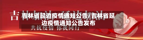 吉林省延边疫情通知公告/吉林省延边疫情通知公告发布-第2张图片
