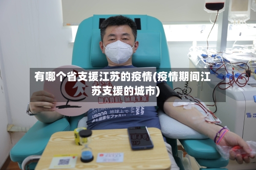 有哪个省支援江苏的疫情(疫情期间江苏支援的城市)-第3张图片