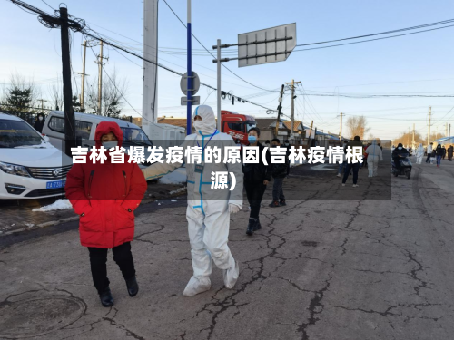 吉林省爆发疫情的原因(吉林疫情根源)-第1张图片