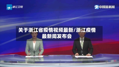 关于浙江省疫情视频最新/浙江疫情最新闻发布会-第1张图片