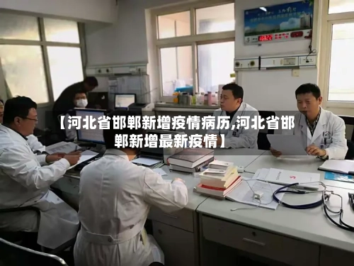 【河北省邯郸新增疫情病历,河北省邯郸新增最新疫情】-第1张图片