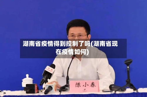 湖南省疫情得到控制了吗(湖南省现在疫情如何)-第3张图片