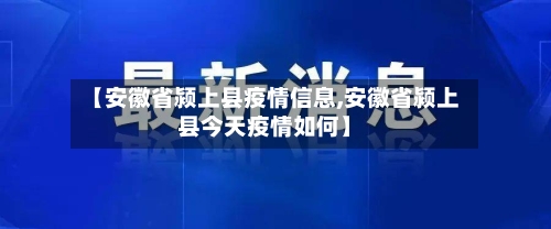 【安徽省颍上县疫情信息,安徽省颍上县今天疫情如何】-第1张图片