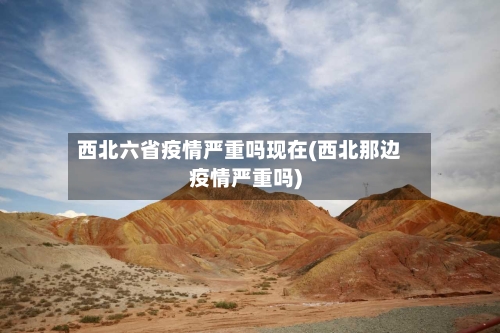 西北六省疫情严重吗现在(西北那边疫情严重吗)-第2张图片