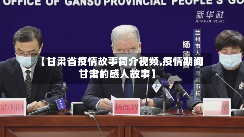 【甘肃省疫情故事简介视频,疫情期间甘肃的感人故事】-第3张图片