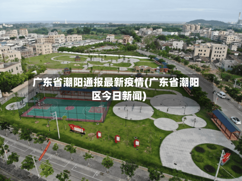 广东省潮阳通报最新疫情(广东省潮阳区今日新闻)-第1张图片