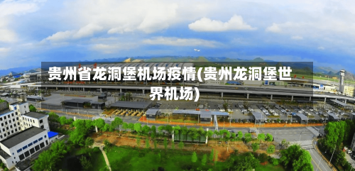 贵州省龙洞堡机场疫情(贵州龙洞堡世界机场)-第2张图片
