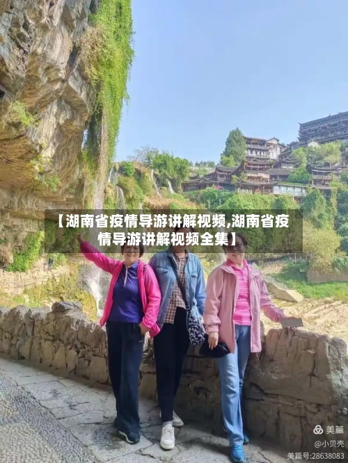 【湖南省疫情导游讲解视频,湖南省疫情导游讲解视频全集】-第3张图片