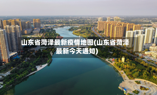 山东省菏泽最新疫情地图(山东省菏泽最新今天通知)-第1张图片