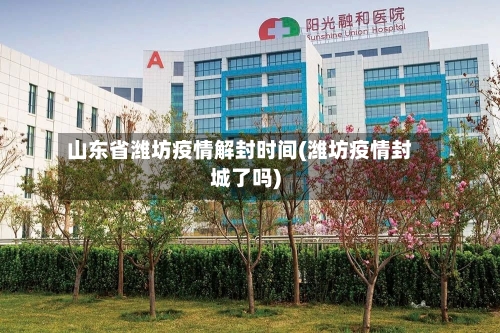 山东省潍坊疫情解封时间(潍坊疫情封城了吗)-第2张图片