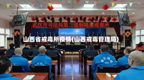山西省戒毒所疫情(山西戒毒管理局)-第1张图片