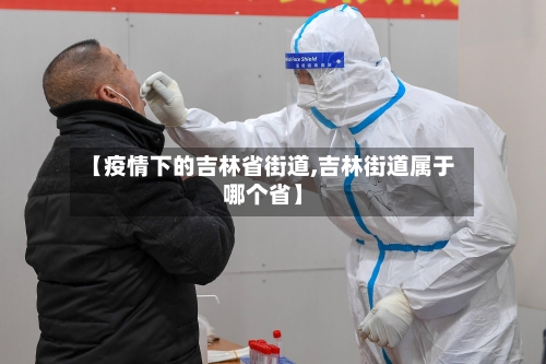 【疫情下的吉林省街道,吉林街道属于哪个省】-第3张图片