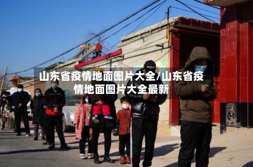 山东省疫情地面图片大全/山东省疫情地面图片大全最新-第3张图片