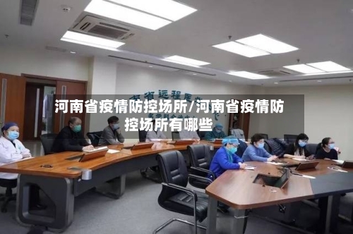 河南省疫情防控场所/河南省疫情防控场所有哪些-第3张图片