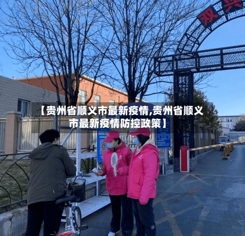 【贵州省顺义市最新疫情,贵州省顺义市最新疫情防控政策】-第2张图片