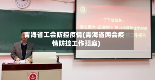 青海省工会防控疫情(青海省两会疫情防控工作预案)-第1张图片