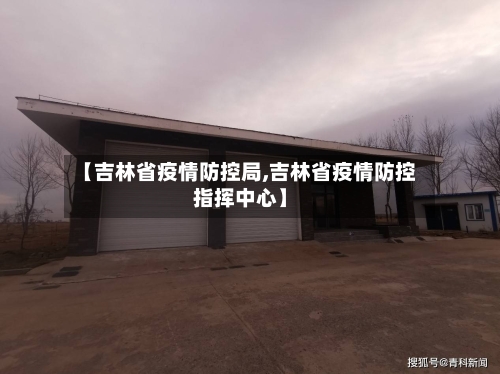 【吉林省疫情防控局,吉林省疫情防控指挥中心】-第2张图片