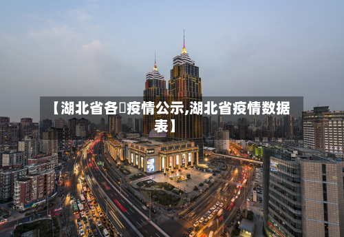 【湖北省各巿疫情公示,湖北省疫情数据表】-第2张图片
