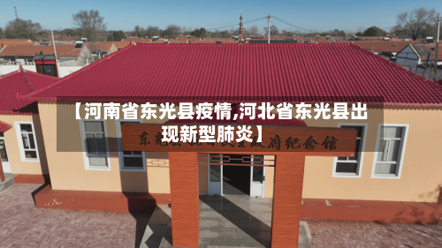【河南省东光县疫情,河北省东光县出现新型肺炎】-第1张图片