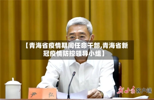 【青海省疫情期间任命干部,青海省新冠疫情防控领导小组】-第1张图片