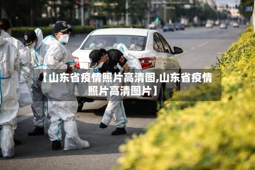 【山东省疫情照片高清图,山东省疫情照片高清图片】-第1张图片