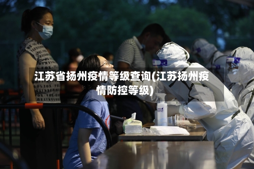 江苏省扬州疫情等级查询(江苏扬州疫情防控等级)-第1张图片