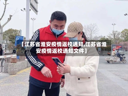 【江苏省淮安疫情返校通知,江苏省淮安疫情返校通知文件】-第3张图片
