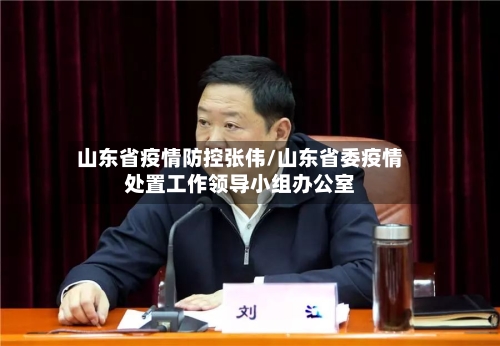 山东省疫情防控张伟/山东省委疫情处置工作领导小组办公室-第1张图片
