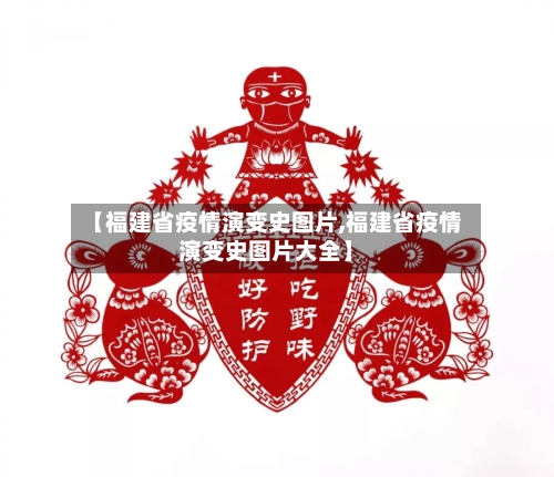 【福建省疫情演变史图片,福建省疫情演变史图片大全】-第1张图片