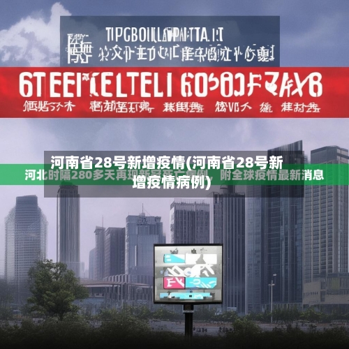 河南省28号新增疫情(河南省28号新增疫情病例)-第1张图片