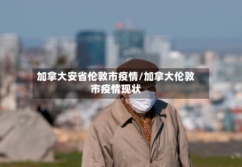 加拿大安省伦敦市疫情/加拿大伦敦市疫情现状-第2张图片