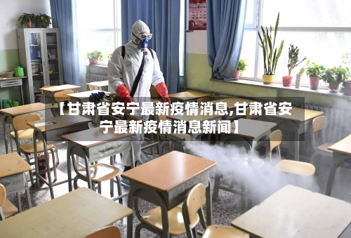 【甘肃省安宁最新疫情消息,甘肃省安宁最新疫情消息新闻】-第1张图片