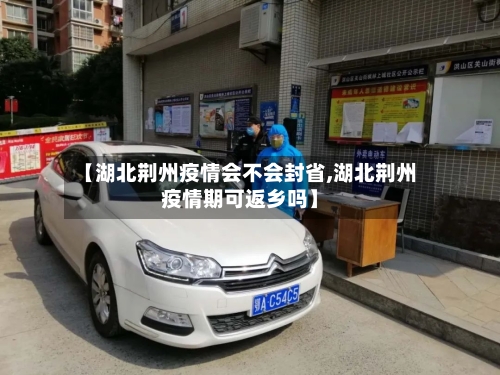 【湖北荆州疫情会不会封省,湖北荆州疫情期可返乡吗】-第1张图片